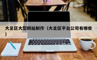 拉萨大足区大型网站制作（大足区平台公司有哪些）