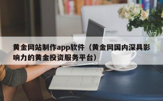 拉萨黄金网站制作app软件（黄金网国内深具影响力的黄金投资服务平台）