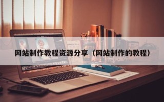 拉萨网站制作教程资源分享（网站制作的教程）