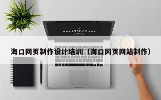拉萨海口网页制作设计培训（海口网页网站制作）