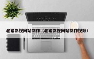 拉萨老猪影视网站制作（老猪影视网站制作视频）