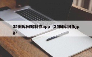 拉萨35图库网站制作app（35图库旧版jpg）