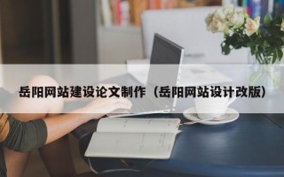 拉萨岳阳网站建设论文制作（岳阳网站设计改版）