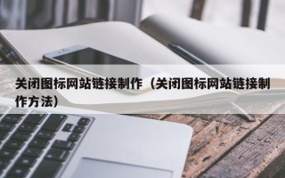 拉萨关闭图标网站链接制作（关闭图标网站链接制作方法）