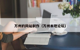 拉萨万州的网站制作（万州本地论坛）