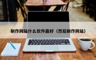 拉萨制作网站什么软件最好（然后制作网站）
