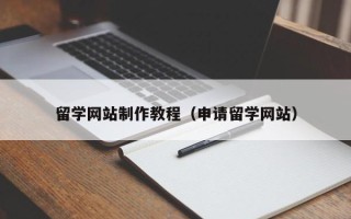 拉萨留学网站制作教程（申请留学网站）